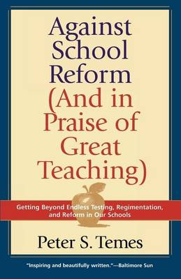 Book cover for Against School Reform (and in Praise of Great Teaching)