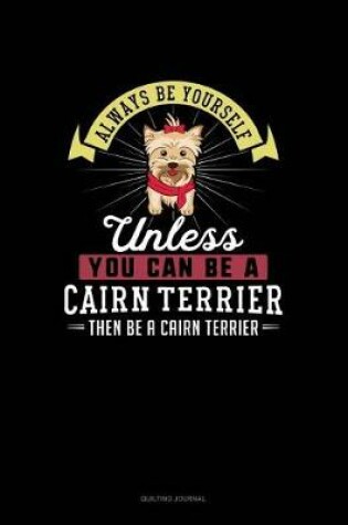 Cover of Always Be Yourself Unless You Can Be A Cairn Terrier Then Be A Cairn Terrier