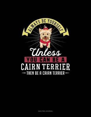 Book cover for Always Be Yourself Unless You Can Be A Cairn Terrier Then Be A Cairn Terrier