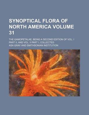 Book cover for Synoptical Flora of North America Volume 31; The Gamopetalae, Being a Second Edition of Vol. I Part II, and Vol. II Part I, Collected