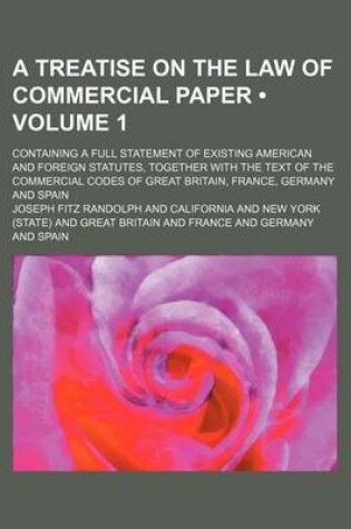 Cover of A Treatise on the Law of Commercial Paper (Volume 1); Containing a Full Statement of Existing American and Foreign Statutes, Together with the Text of the Commercial Codes of Great Britain, France, Germany and Spain