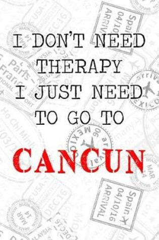 Cover of I Don't Need Therapy I Just Need To Go To Cancun