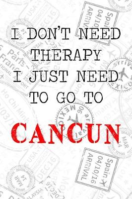 Book cover for I Don't Need Therapy I Just Need To Go To Cancun