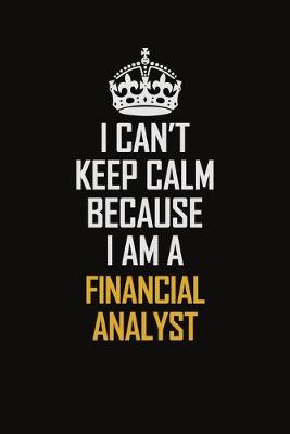 Book cover for I Can't Keep Calm Because I Am A Financial Analyst