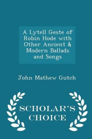 Cover of A Lytell Geste of Robin Hode with Other Ancient & Modern Ballads and Songs - Scholar's Choice Edition