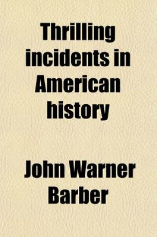 Cover of Thrilling Incidents in American History; Being a Selection of the Most Important and Interesting Events Which Have Transpired Since the Discovery of America to the Present Time. Compiled from the Most Approved Authorities