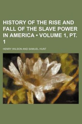 Cover of History of the Rise and Fall of the Slave Power in America (Volume 1, PT. 1)