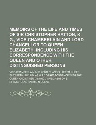 Book cover for Memoirs of the Life and Times of Sir Christopher Hatton, K. G., Vice-Chamberlain and Lord Chancellor to Queen Elizabeth. Including His Correspondence