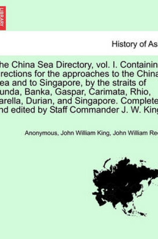 Cover of The China Sea Directory, Vol. I. Containing Directions for the Approaches to the China Sea and to Singapore, by the Straits of Sunda, Banka, Gaspar, Carimata, Rhio, Varella, Durian, and Singapore. Completed and Edited by Staff Commander J. W. King.