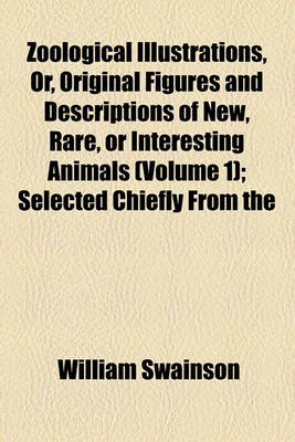 Book cover for Zoological Illustrations, Or, Original Figures and Descriptions of New, Rare, or Interesting Animals (Volume 1); Selected Chiefly from the