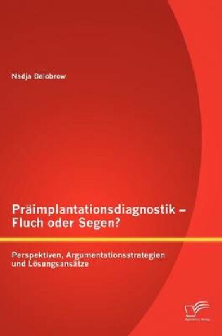 Cover of Praimplantationsdiagnostik - Fluch oder Segen? Perspektiven, Argumentationsstrategien und Loesungsansatze