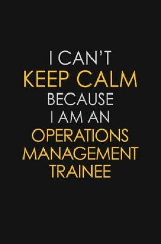 Cover of I Can't Keep Calm Because I Am An Operations Management Trainee