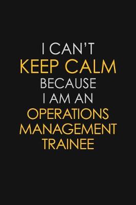 Book cover for I Can't Keep Calm Because I Am An Operations Management Trainee