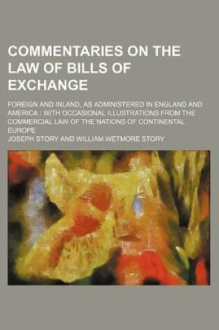 Cover of Commentaries on the Law of Bills of Exchange; Foreign and Inland, as Administered in England and America with Occasional Illustrations from the Commercial Law of the Nations of Continental Europe