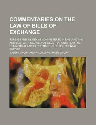 Book cover for Commentaries on the Law of Bills of Exchange; Foreign and Inland, as Administered in England and America with Occasional Illustrations from the Commercial Law of the Nations of Continental Europe