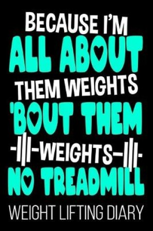 Cover of Becuase I'm All About Them Weights 'Bout Them Weights No Treadmill Weight Lifting Diary