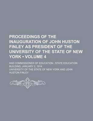 Book cover for Proceedings of the Inauguration of John Huston Finley as President of the University of the State of New York (Volume 4); And Commissioner of Education State Education Building, January 2, 1914