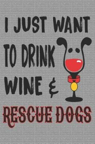 Cover of I Just Want to Drink Wine & Rescue Dogs