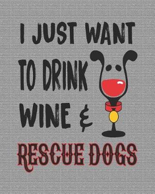 Book cover for I Just Want to Drink Wine & Rescue Dogs