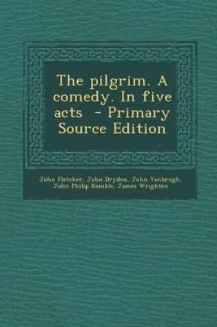 Cover of The Pilgrim. a Comedy. in Five Acts - Primary Source Edition