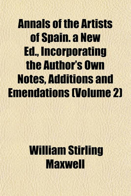 Book cover for Annals of the Artists of Spain. a New Ed., Incorporating the Author's Own Notes, Additions and Emendations (Volume 2)