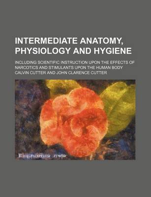 Book cover for Intermediate Anatomy, Physiology and Hygiene; Including Scientific Instruction Upon the Effects of Narcotics and Stimulants Upon the Human Body