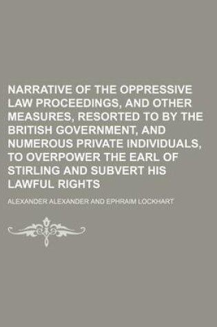 Cover of Narrative of the Oppressive Law Proceedings, and Other Measures, Resorted to by the British Government, and Numerous Private Individuals, to Overpower the Earl of Stirling and Subvert His Lawful Rights