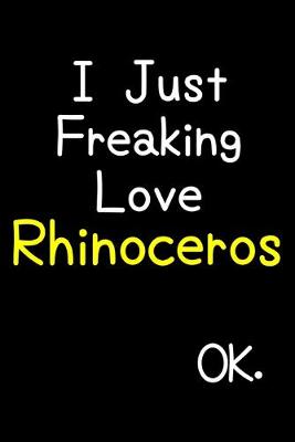 Book cover for I Just Freaking Love Rhinoceros Ok.