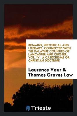 Book cover for Remains, Historical and Literary, Connected with the Palatine Counties of Lancaster and Chester, Vol. IV. a Catechisme or Christian Doctrine