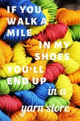 Cover of If you walk a mile in my shoes you'll end up in a yarn store