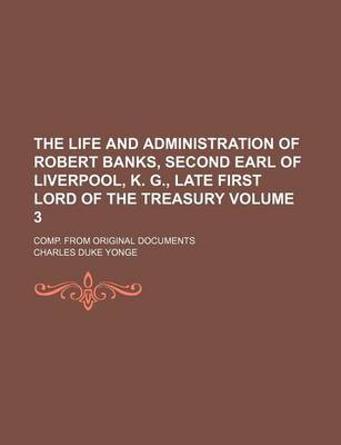 Book cover for The Life and Administration of Robert Banks, Second Earl of Liverpool, K. G., Late First Lord of the Treasury; Comp. from Original Documents Volume 3