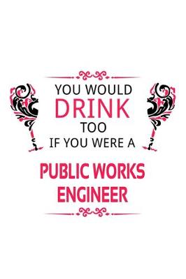 Book cover for You Would Drink Too If You Were A Public Works Engineer