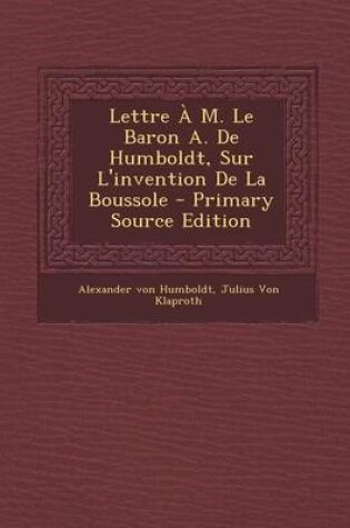 Cover of Lettre A M. Le Baron A. de Humboldt, Sur L'Invention de La Boussole - Primary Source Edition