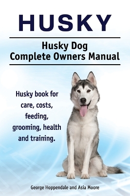 Book cover for Husky. Husky Dog Complete Owners Manual. Husky book for care, costs, feeding, grooming, health and training.