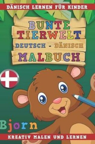 Cover of Bunte Tierwelt Deutsch - Danisch Malbuch. Danisch Lernen Fur Kinder. Kreativ Malen Und Lernen.
