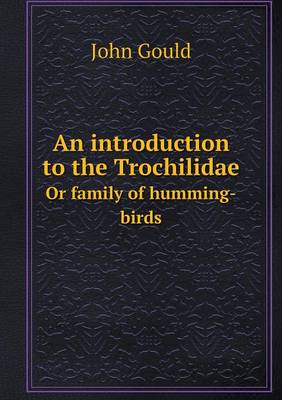 Book cover for An introduction to the Trochilidae Or family of humming-birds