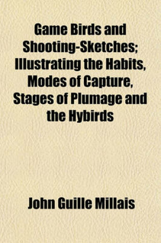 Cover of Game Birds and Shooting-Sketches; Illustrating the Habits, Modes of Capture, Stages of Plumage and the Hybirds