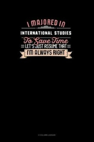 Cover of I Majored In International Studies To Save Time Let's Just Assume That I'm Always Right