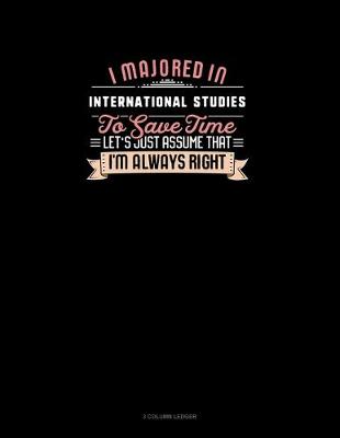 Cover of I Majored In International Studies To Save Time Let's Just Assume That I'm Always Right