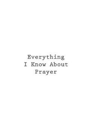 Cover of Everything I Know About Prayer