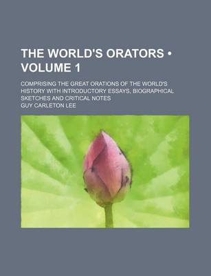 Book cover for The World's Orators (Volume 1 ); Comprising the Great Orations of the World's History with Introductory Essays, Biographical Sketches and Critical Not