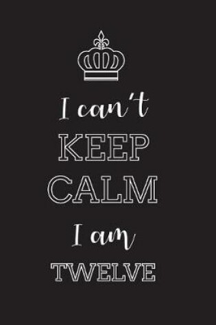 Cover of I Can't Keep Calm I Am Twelve