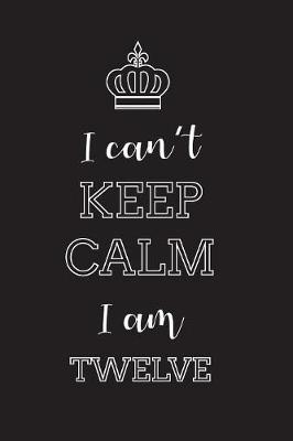 Book cover for I Can't Keep Calm I Am Twelve