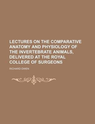 Book cover for Lectures on the Comparative Anatomy and Physiology of the Invertebrate Animals, Delivered at the Royal College of Surgeons