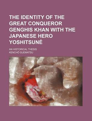 Book cover for The Identity of the Great Conqueror Genghis Khan with the Japanese Hero Yoshitsune; An Historical Thesis