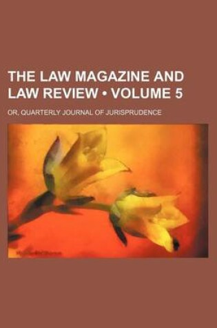 Cover of The Law Magazine and Law Review (Volume 5); Or, Quarterly Journal of Jurisprudence