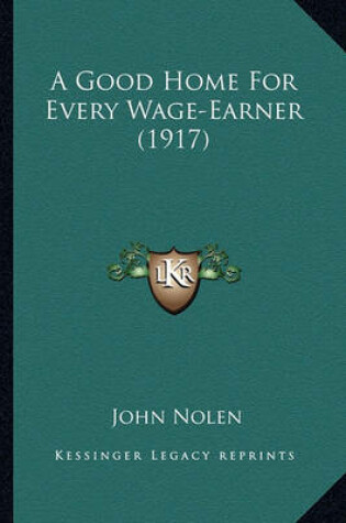 Cover of A Good Home for Every Wage-Earner (1917) a Good Home for Every Wage-Earner (1917)