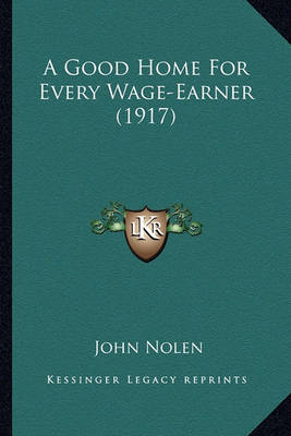 Book cover for A Good Home for Every Wage-Earner (1917) a Good Home for Every Wage-Earner (1917)