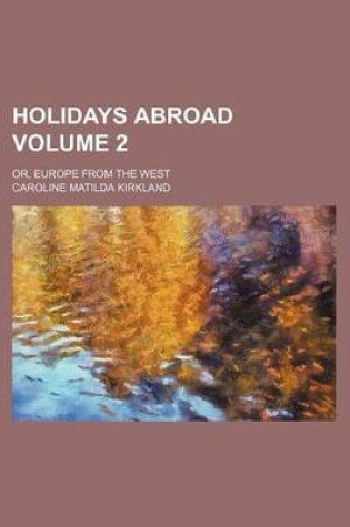 Cover of Holidays Abroad Volume 2; Or, Europe from the West