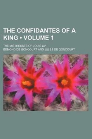 Cover of The Confidantes of a King (Volume 1); The Mistresses of Louis XV